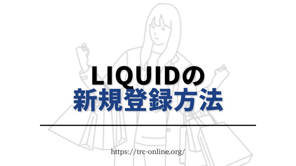 Liquid by FTX（リキッドバイエフティーエックス）の口座開設方法・新規登録の始め方