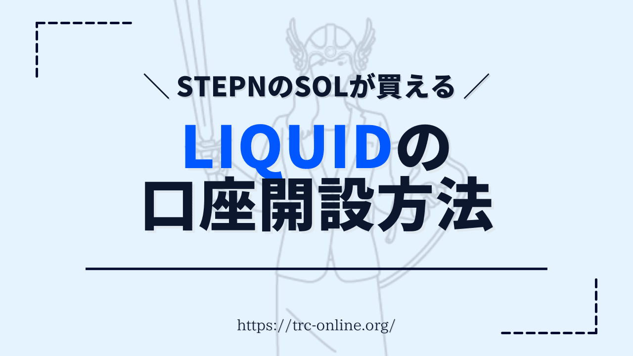 【スマホでOK】Liquid（リキッド）の口座開設・始め方｜国内で唯一STEPN（ステップン）のSOLが買える仮想通貨取引所